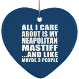 All I Care About Is My Neapolitan Mastiff - Heart Ornament