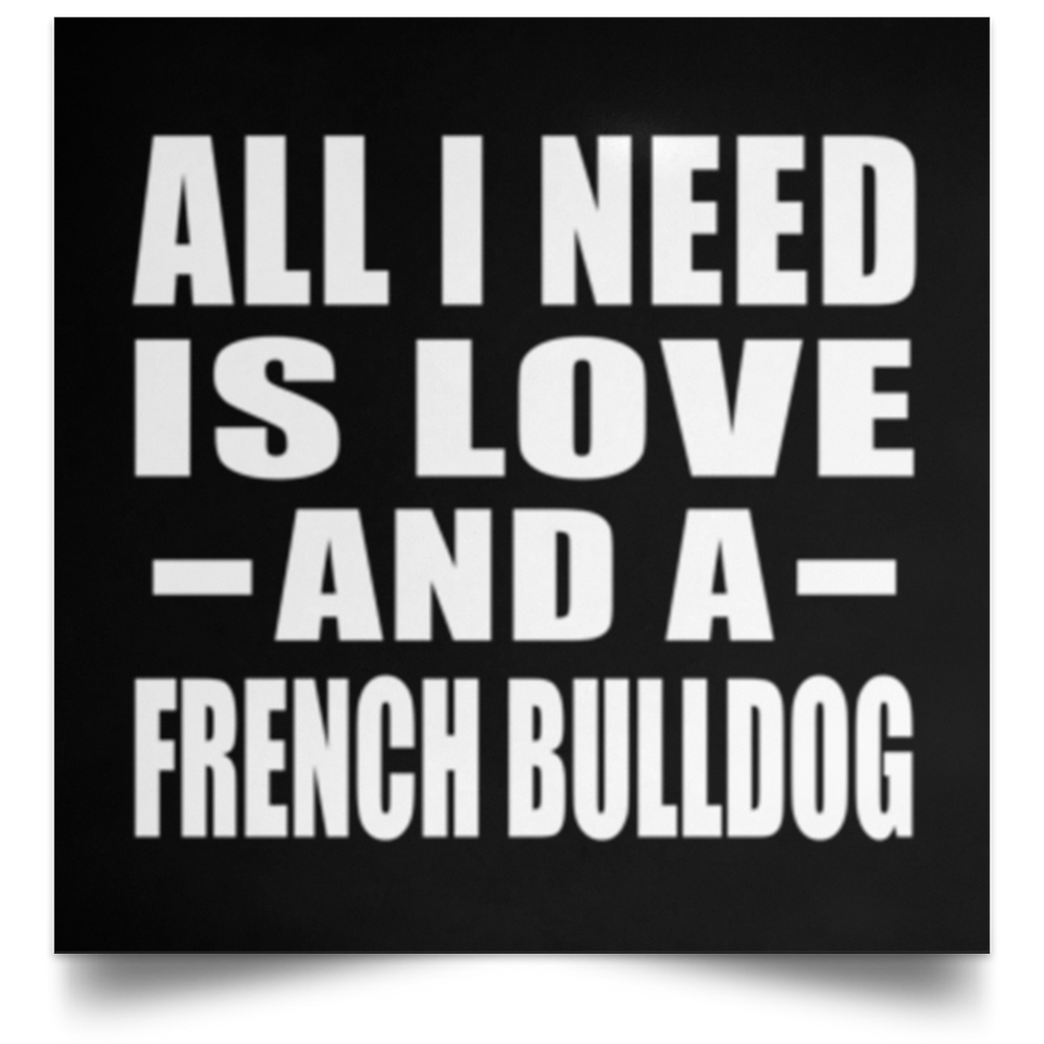 All I Need Is Love And A French Bulldog - Poster Square