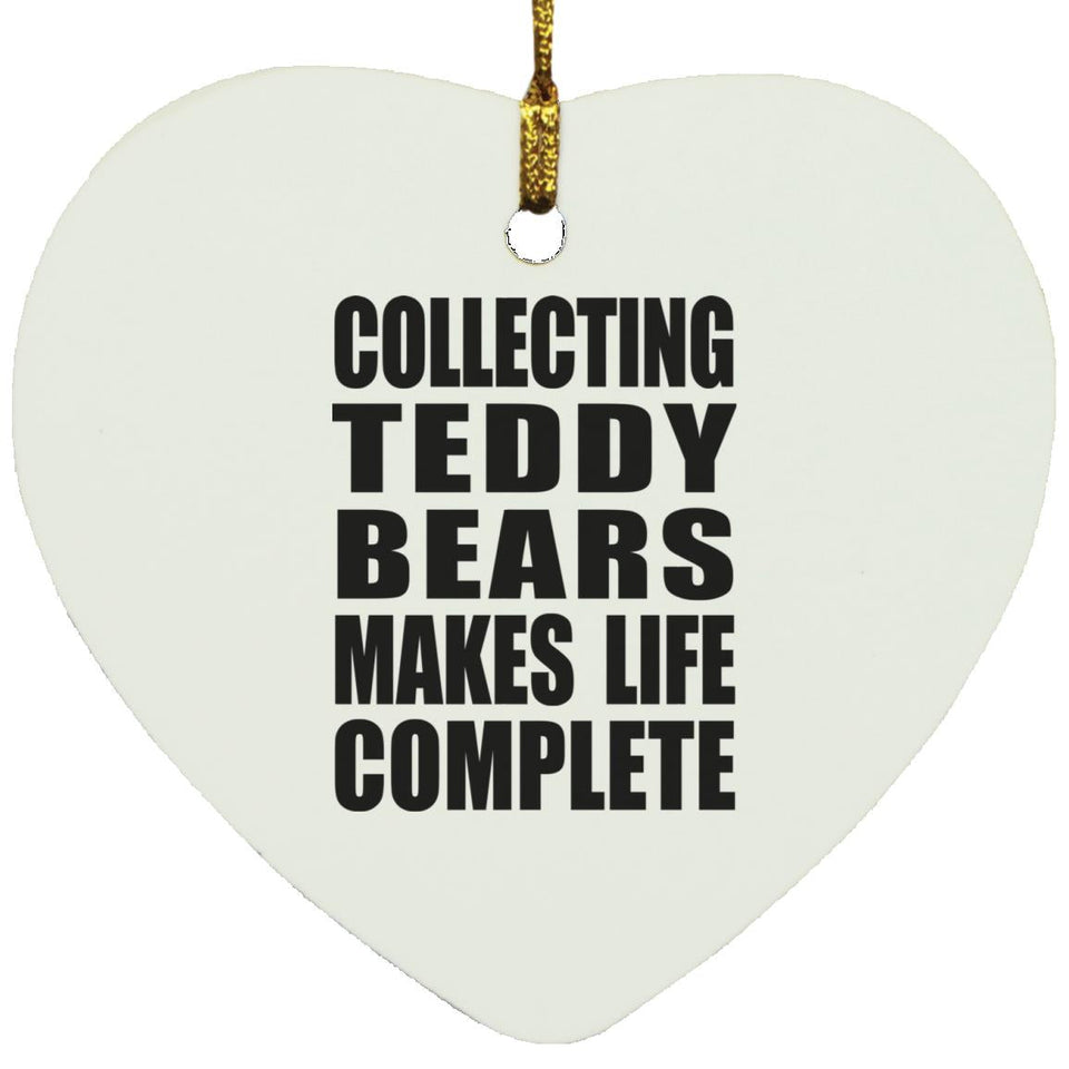 Collecting Teddy Bears Makes Life Complete - Heart Ornament