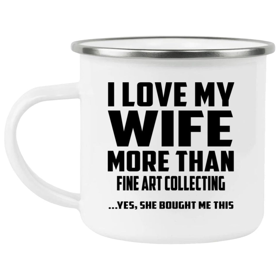 I Love My Wife More Than Fine Art Collecting - 12oz Camping Mug