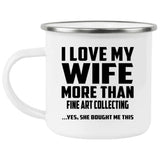 I Love My Wife More Than Fine Art Collecting - 12oz Camping Mug