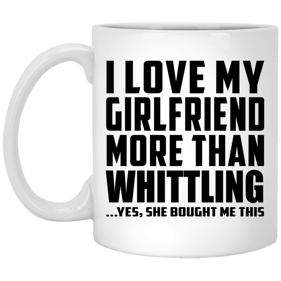 I Love My Girlfriend More Than Whittling - 11 Oz Coffee Mug