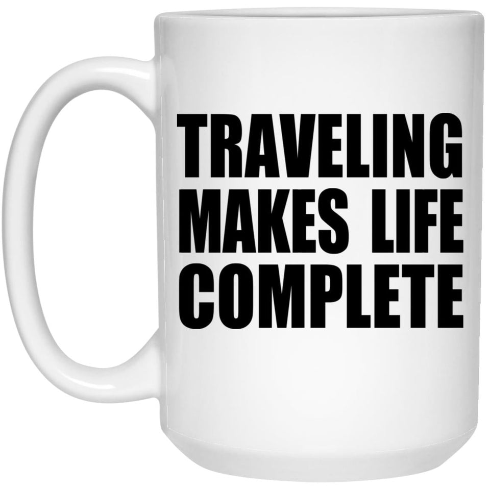 Traveling Makes Life Complete - 15oz Coffee Mug