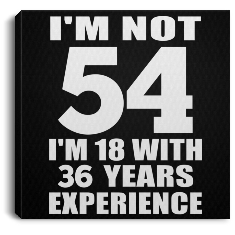54th Birthday I'm Not 54 I'm 18 With 36 Years Experience - Canvas Square