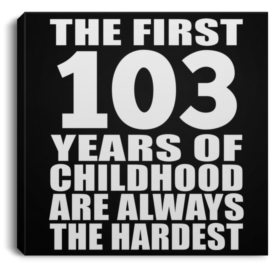 103rd Birthday First 103 Years of Childhood Are The Hardest - Canvas Square