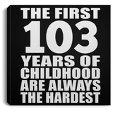 103rd Birthday First 103 Years of Childhood Are The Hardest - Canvas Square
