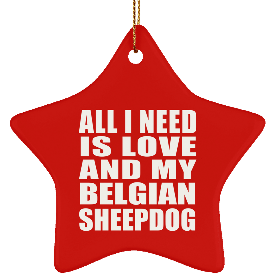 All I Need Is Love And My Belgian Sheepdog - Star Ornament