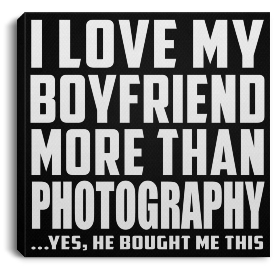 I Love My Boyfriend More Than Photography - Canvas Square