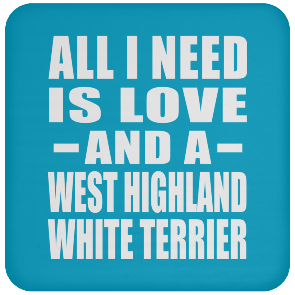 All I Need Is Love And A West Highland White Terrier - Drink Coaster