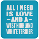 All I Need Is Love And A West Highland White Terrier - Drink Coaster
