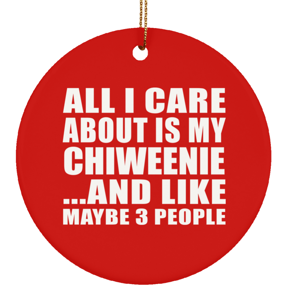 All I Care About Is My Chiweenie - Circle Ornament