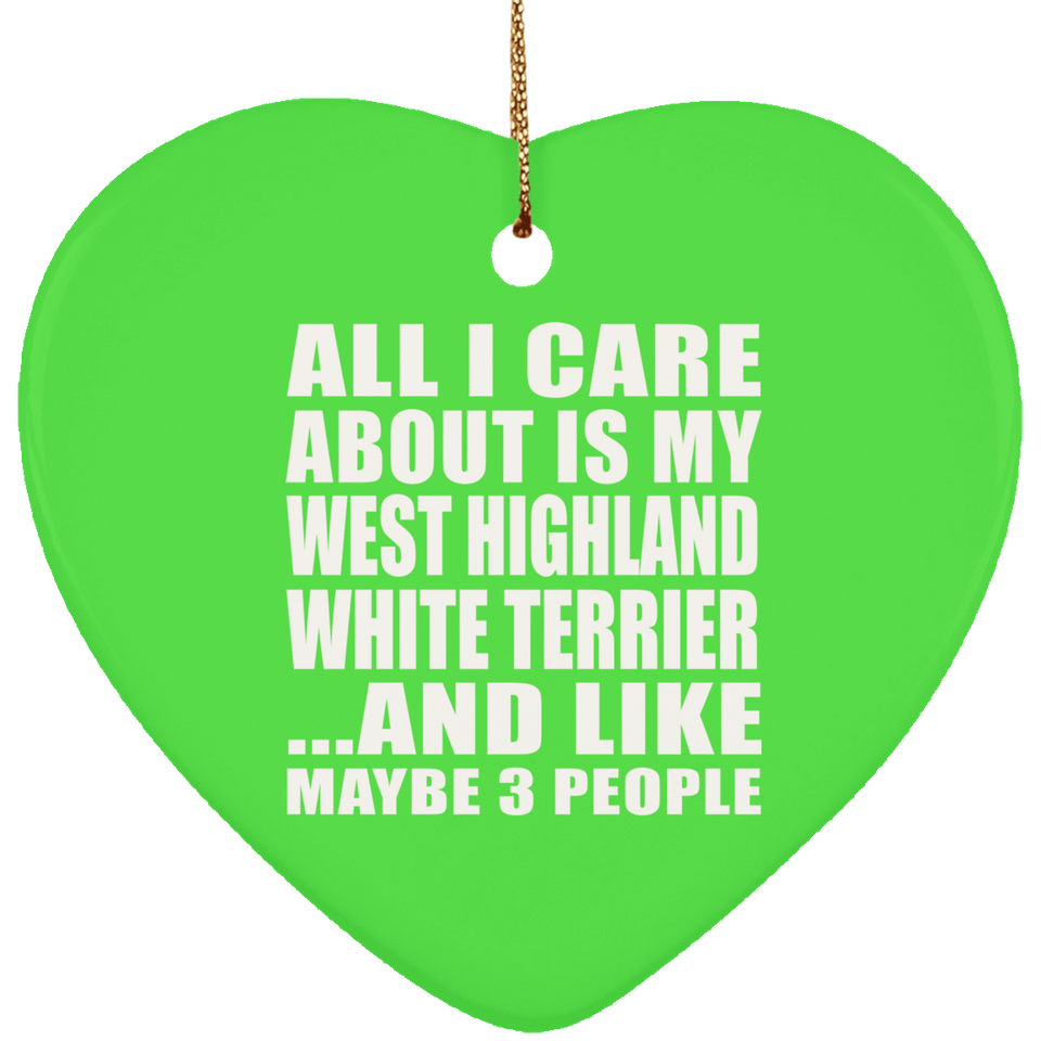 All I Care About Is My West Highland White Terrier - Heart Ornament