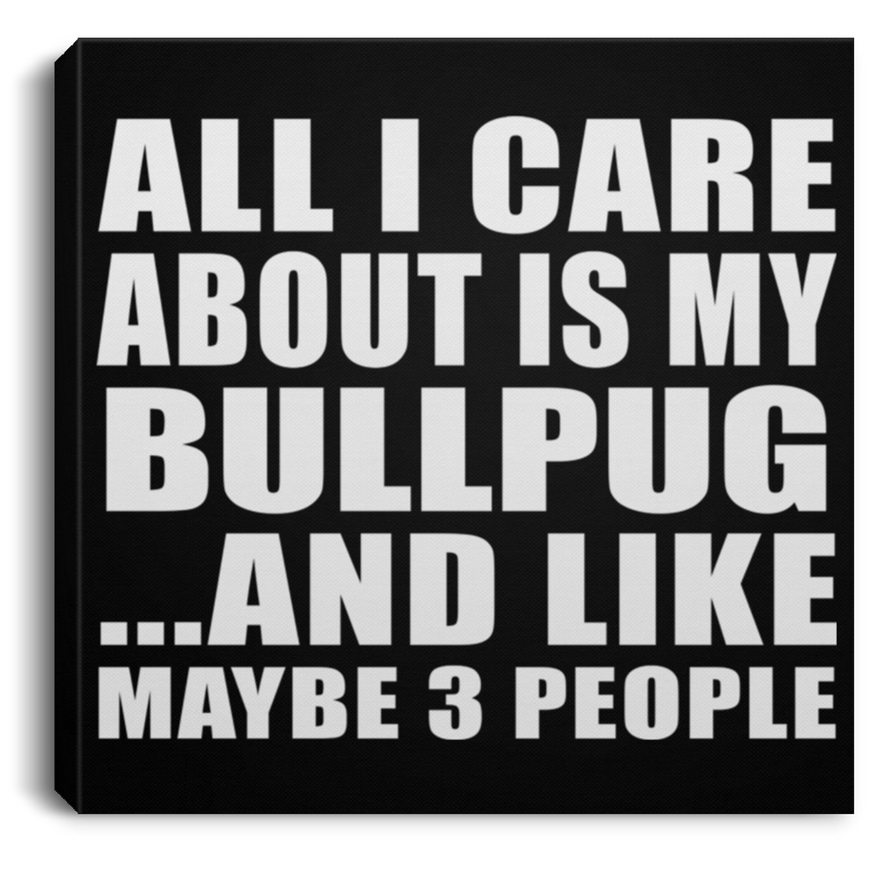 All I Care About Is My Bullpug - Canvas Square