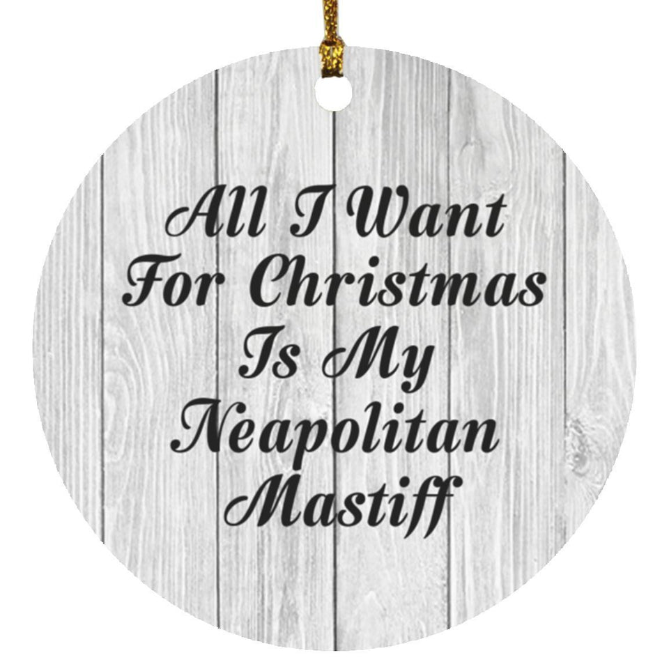 All I Want For Christmas Is My Neapolitan Mastiff - Circle Ornament F
