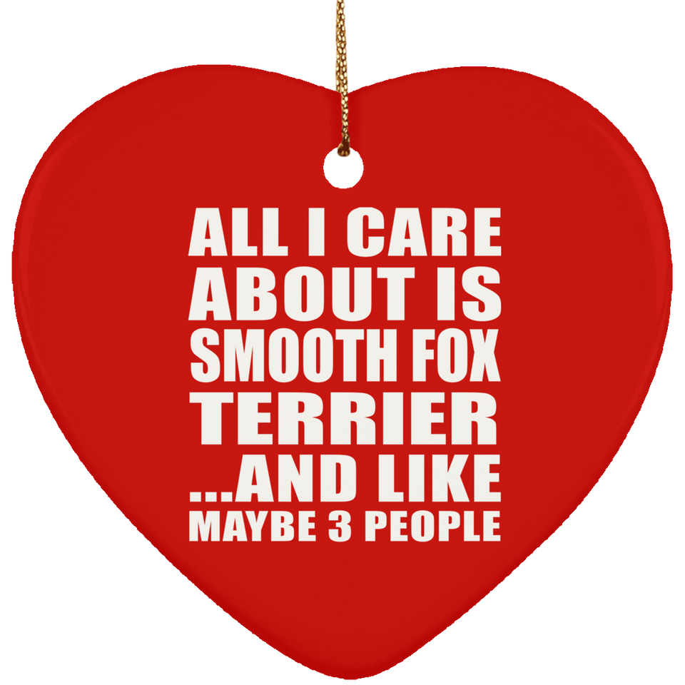 All I Care About Is Smooth Fox Terrier - Heart Ornament