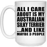 All I Care About Is My Australian Silky Terrier - 15 Oz Coffee Mug