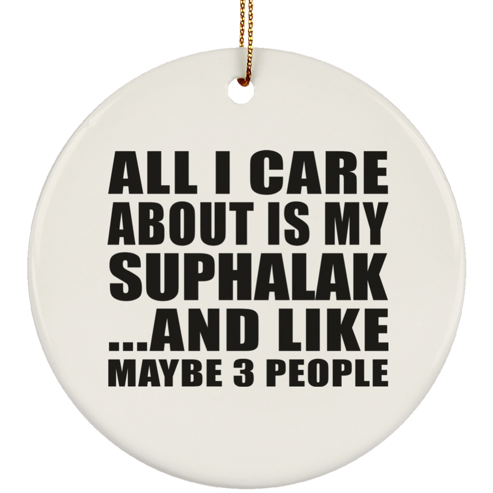 All I Care About Is My Suphalak - Circle Ornament