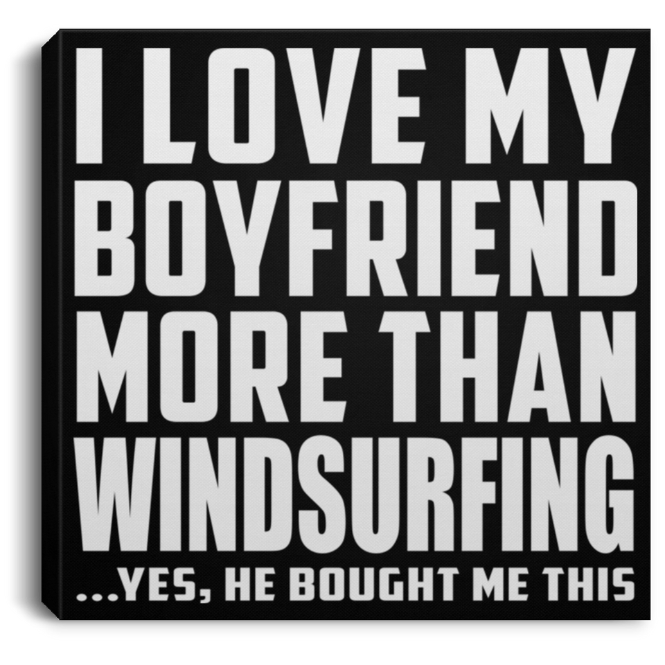I Love My Boyfriend More Than Windsurfing - Canvas Square