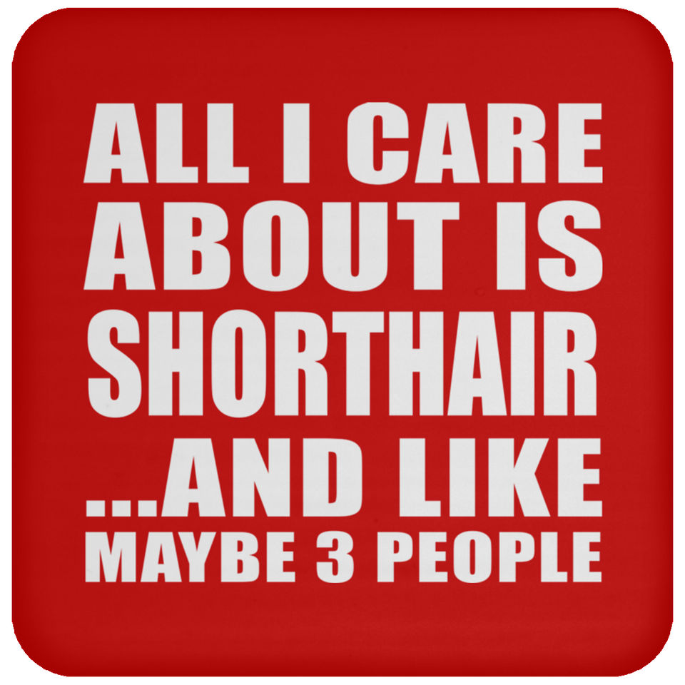 All I Care About Is Shorthair - Drink Coaster