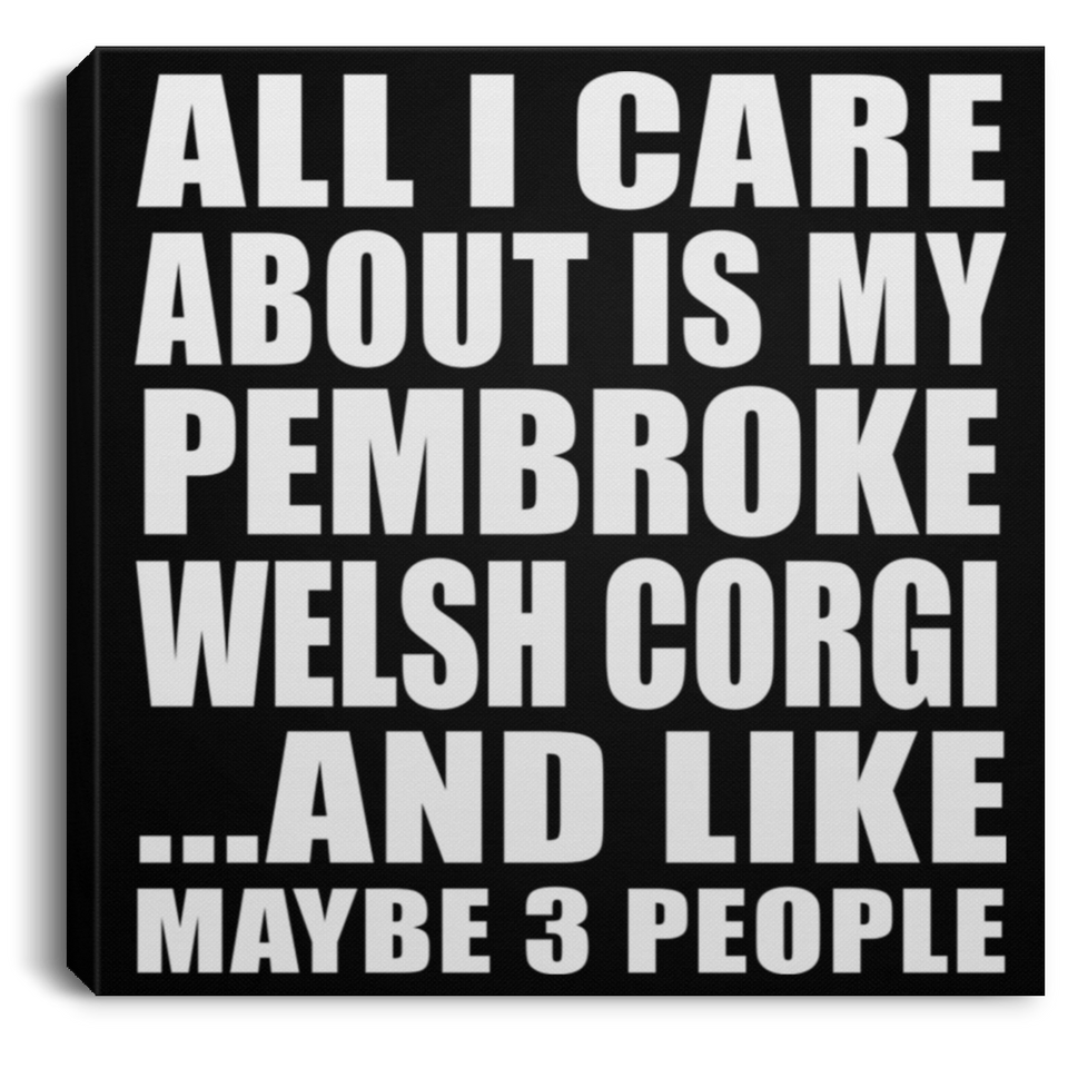 All I Care About Is My Pembroke Welsh Corgi - Canvas Square
