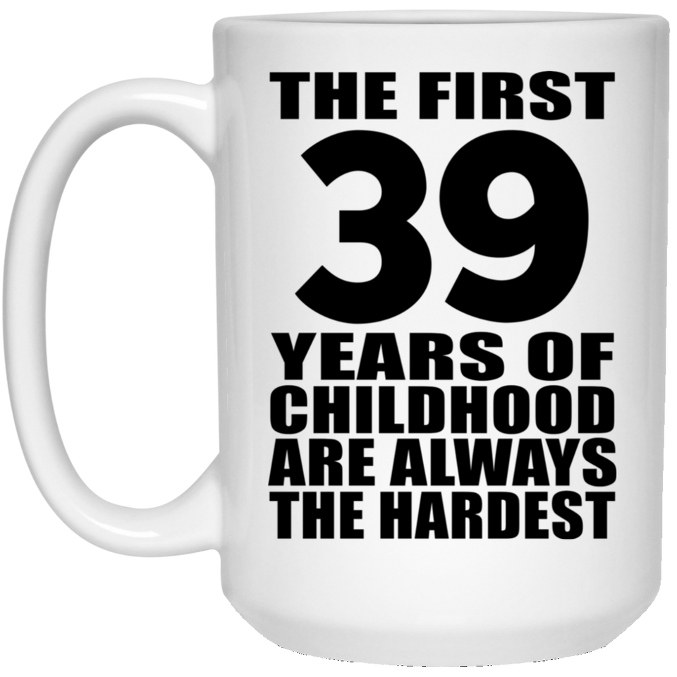 39th Birthday First 39 Years of Childhood Are The Hardest - 15oz Coffee Mug