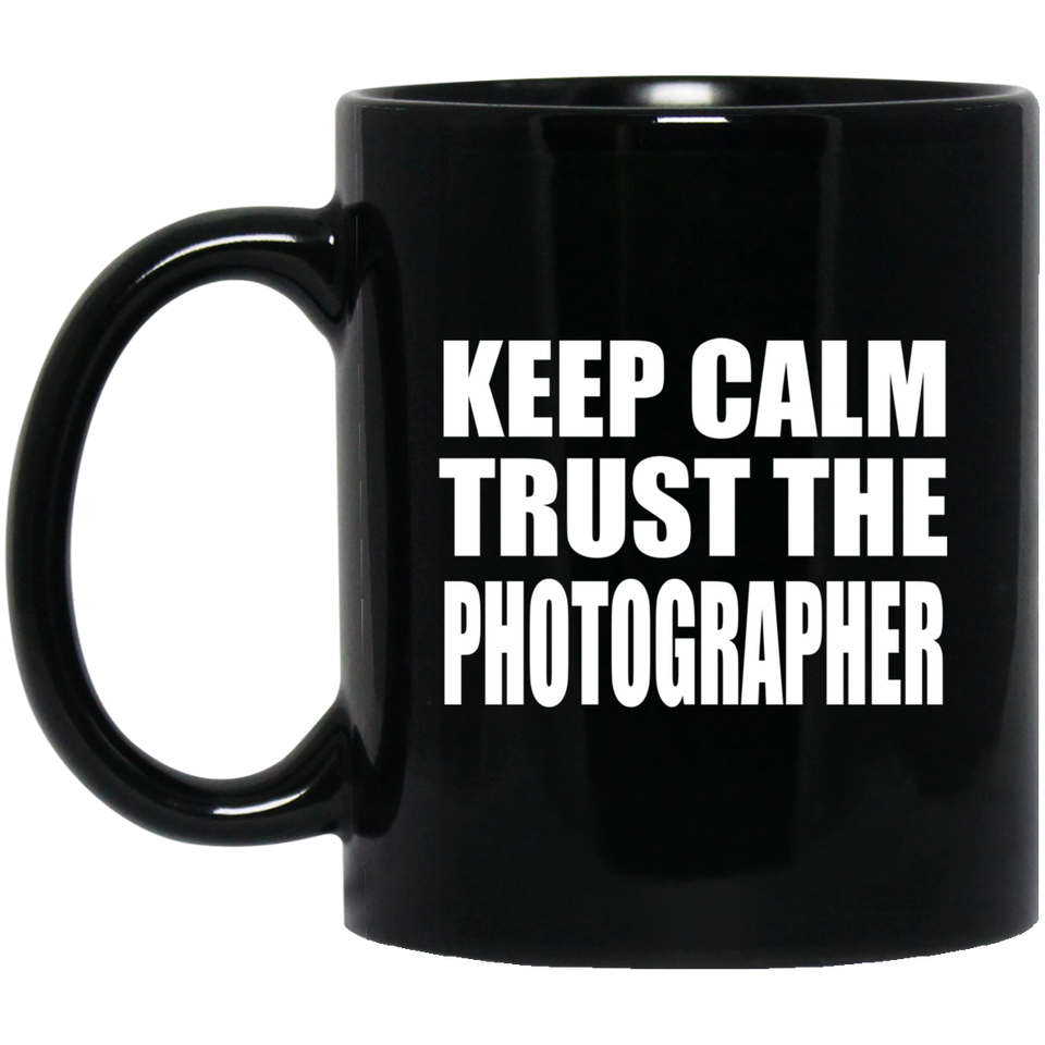 Keep Calm and Trust The Photographer - 11oz Coffee Mug Black