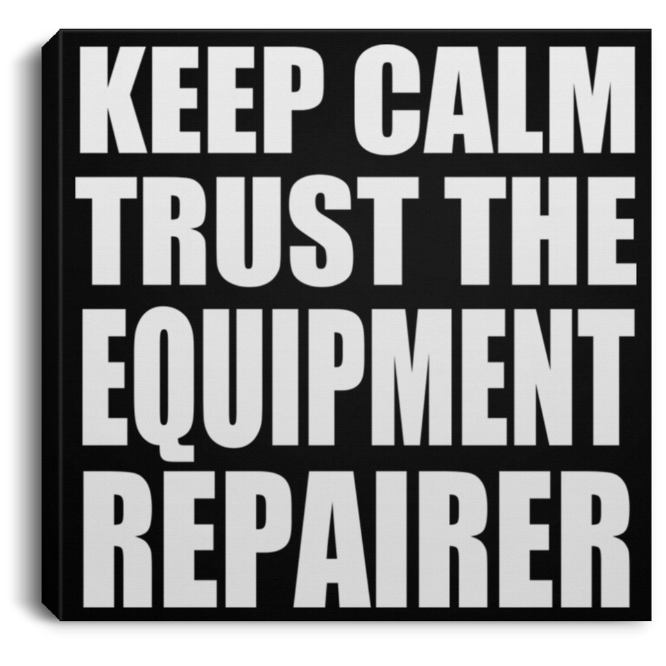 Keep Calm and Trust The Equipment Repairer - Canvas Square