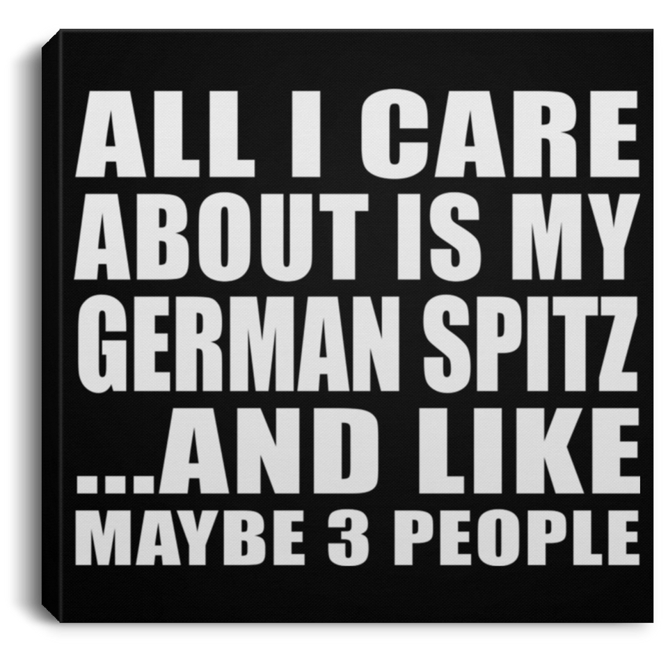 All I Care About Is My German Spitz - Canvas Square