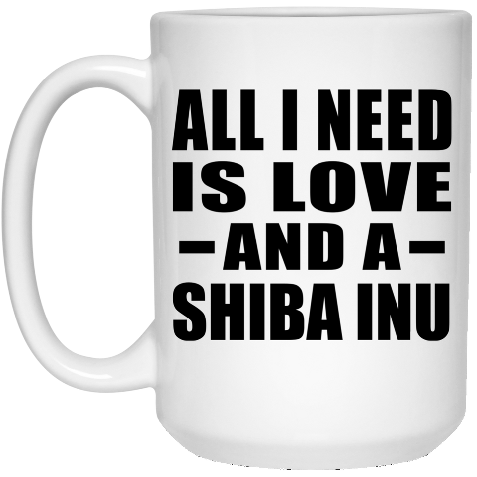 All I Need Is Love And A Shiba Inu - 15 Oz Coffee Mug