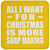 All I Want For Christmas Is More Soap Making - Coaster