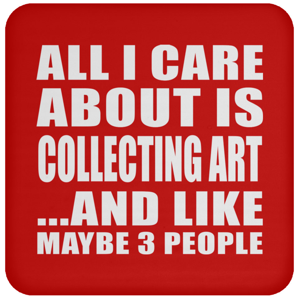 All I Care About Is Collecting Art - Drink Coaster