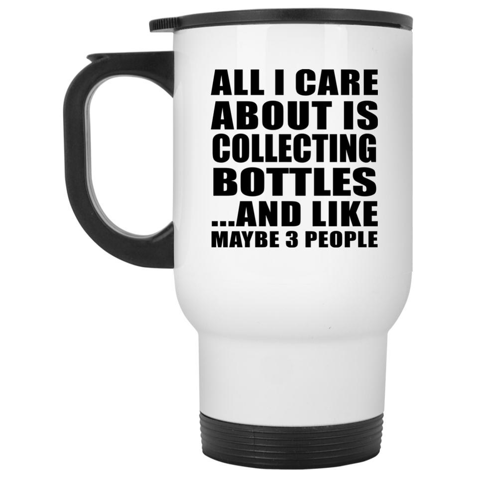 All I Care About Is Collecting Bottles - White Travel Mug