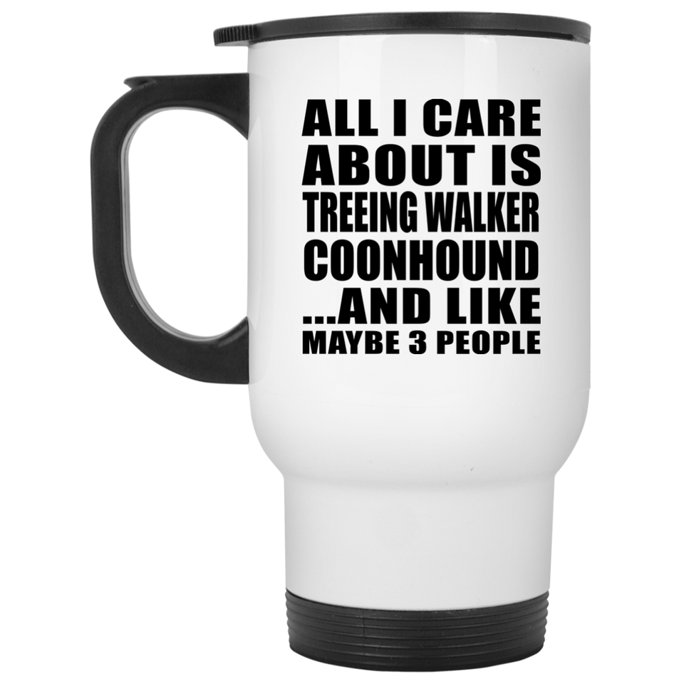 All I Care About Is Treeing Walker Coonhound - White Travel Mug