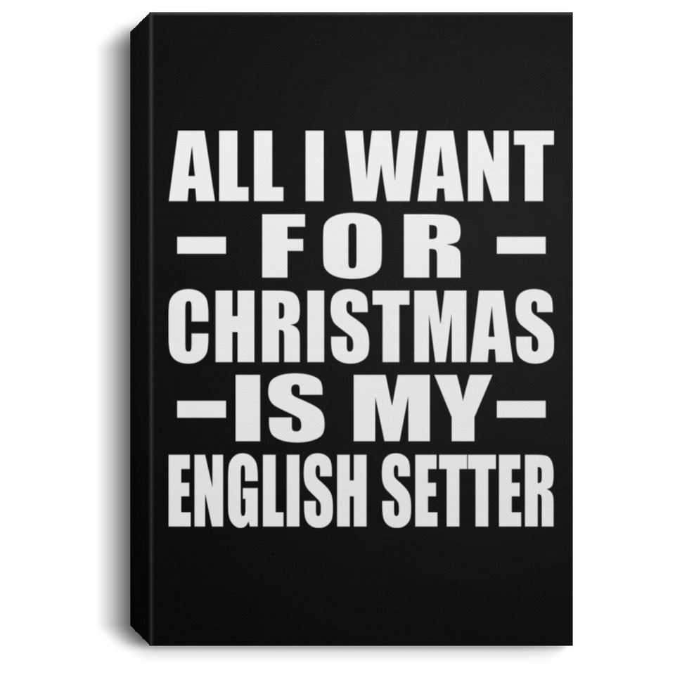 All I Want For Christmas Is My English Setter - Canvas Portrait