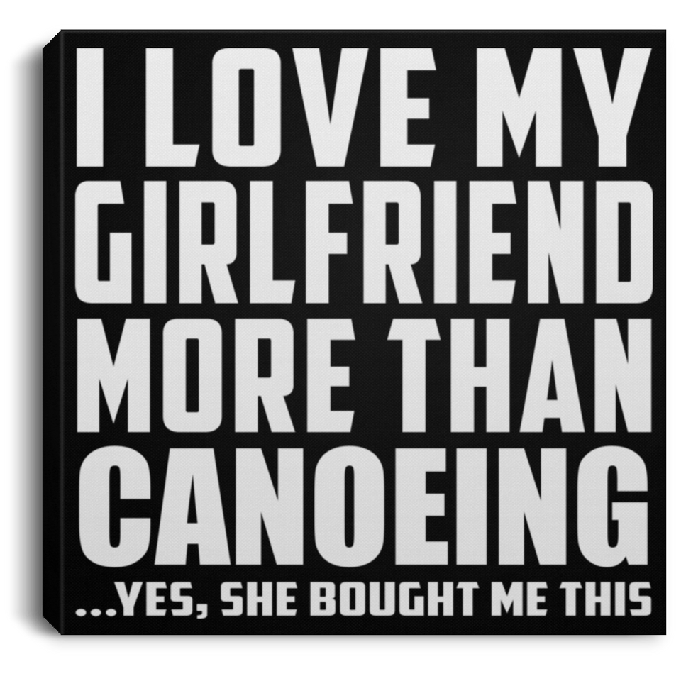 I Love My Girlfriend More Than Canoeing - Canvas Square