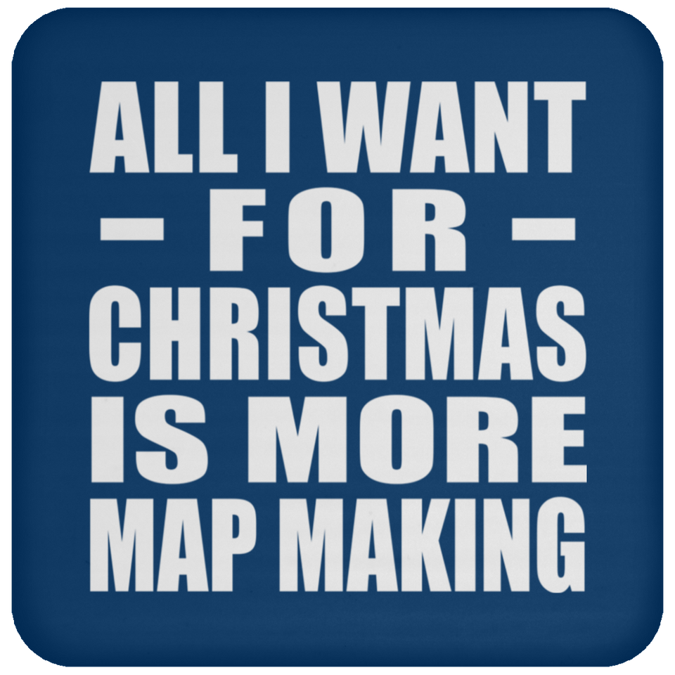 All I Want For Christmas Is More Map Making - Coaster
