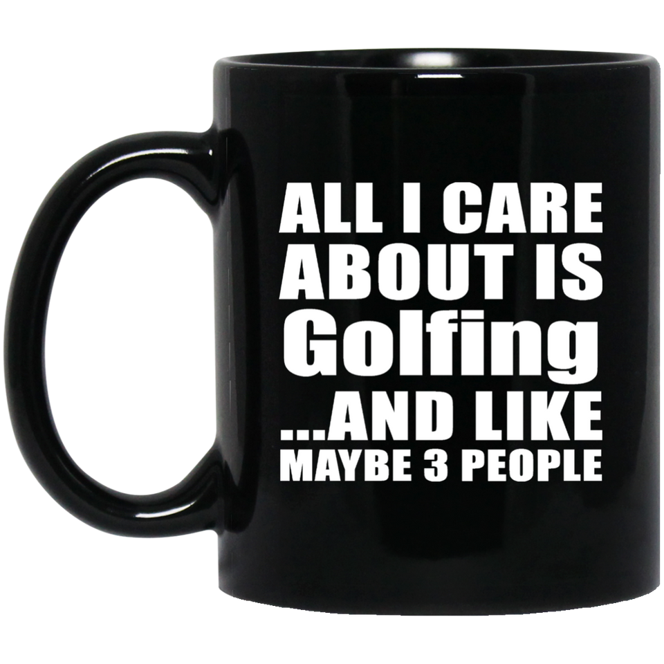 All I Care About Is Golfing - 11 Oz Coffee Mug Black
