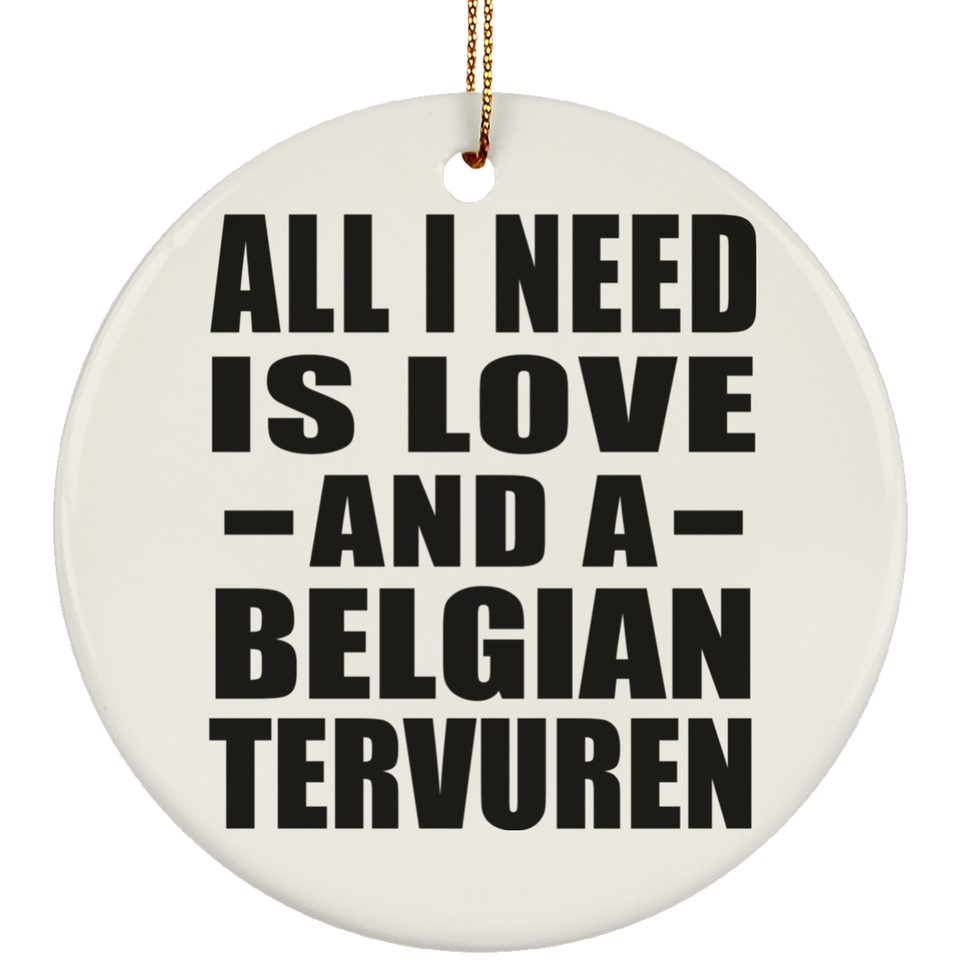 All I Need Is Love And A Belgian Tervuren - Circle Ornament