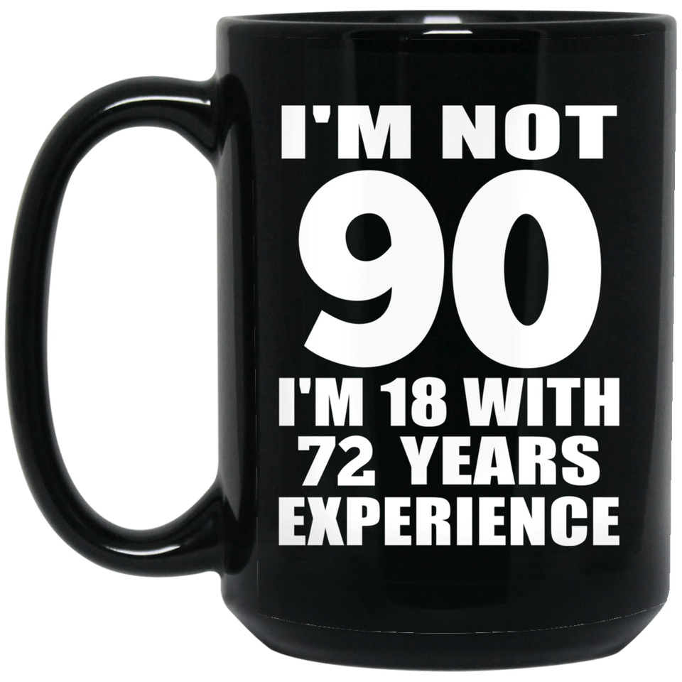 90th Birthday I'm Not 90 I'm 18 With 72 Years Experience - 15oz Coffee Mug Black