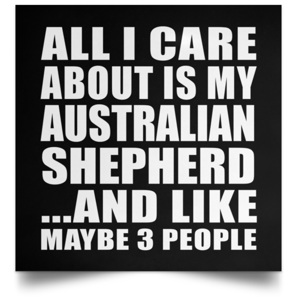 All I Care About Is My Australian Shepherd - Poster Square