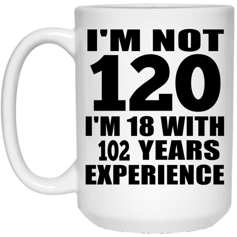 120th Birthday I'm Not 120 I'm 18 With 102 Years Experience - 15oz Coffee Mug