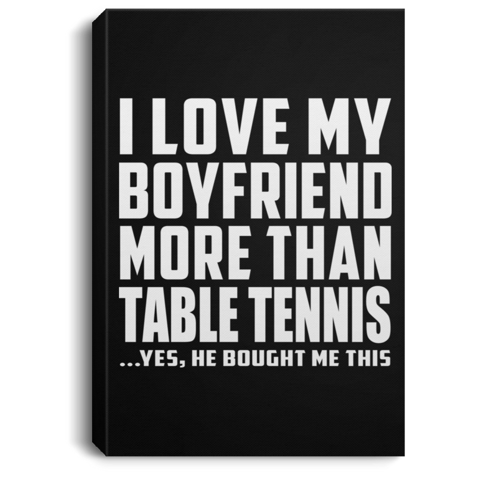 I Love My Boyfriend More Than Table Tennis - Canvas Portrait