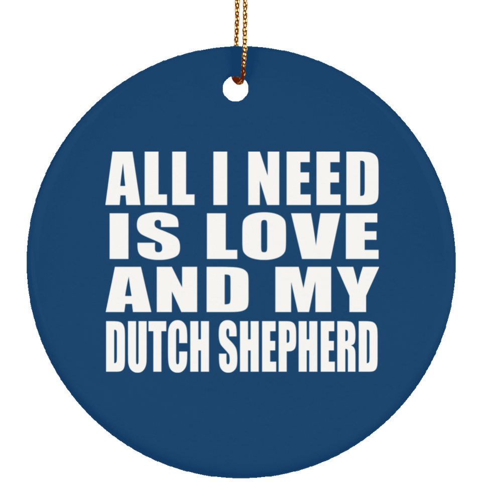 All I Need Is Love And My Dutch Shepherd - Circle Ornament
