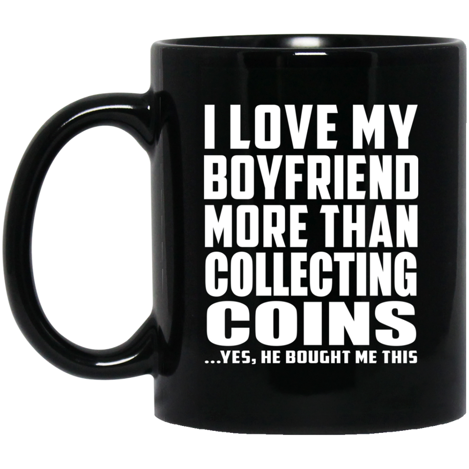 I Love My Boyfriend More Than Collecting Coins - 11 Oz Coffee Mug Black