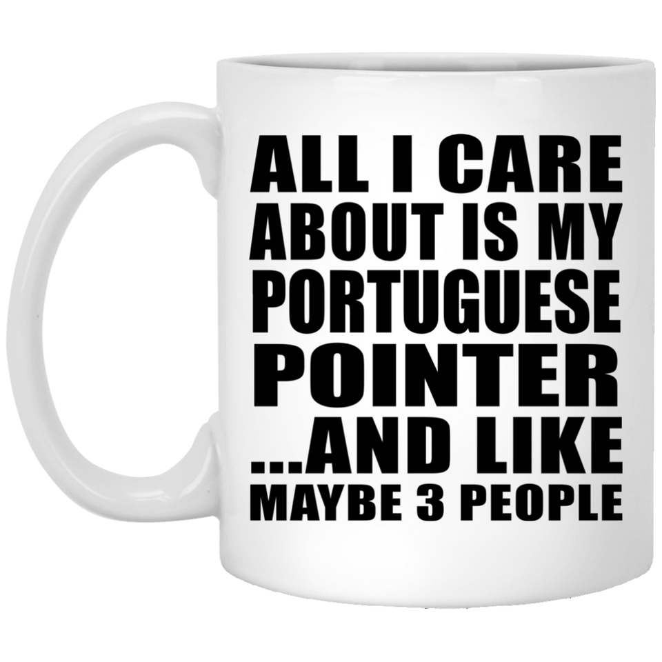 All I Care About Is My Portuguese Pointer - 11 Oz Coffee Mug