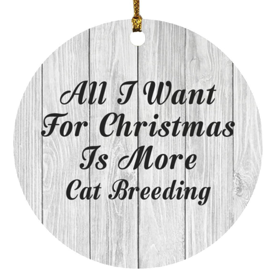 All I Want For Christmas Is More Cat Breeding - Circle Ornament F