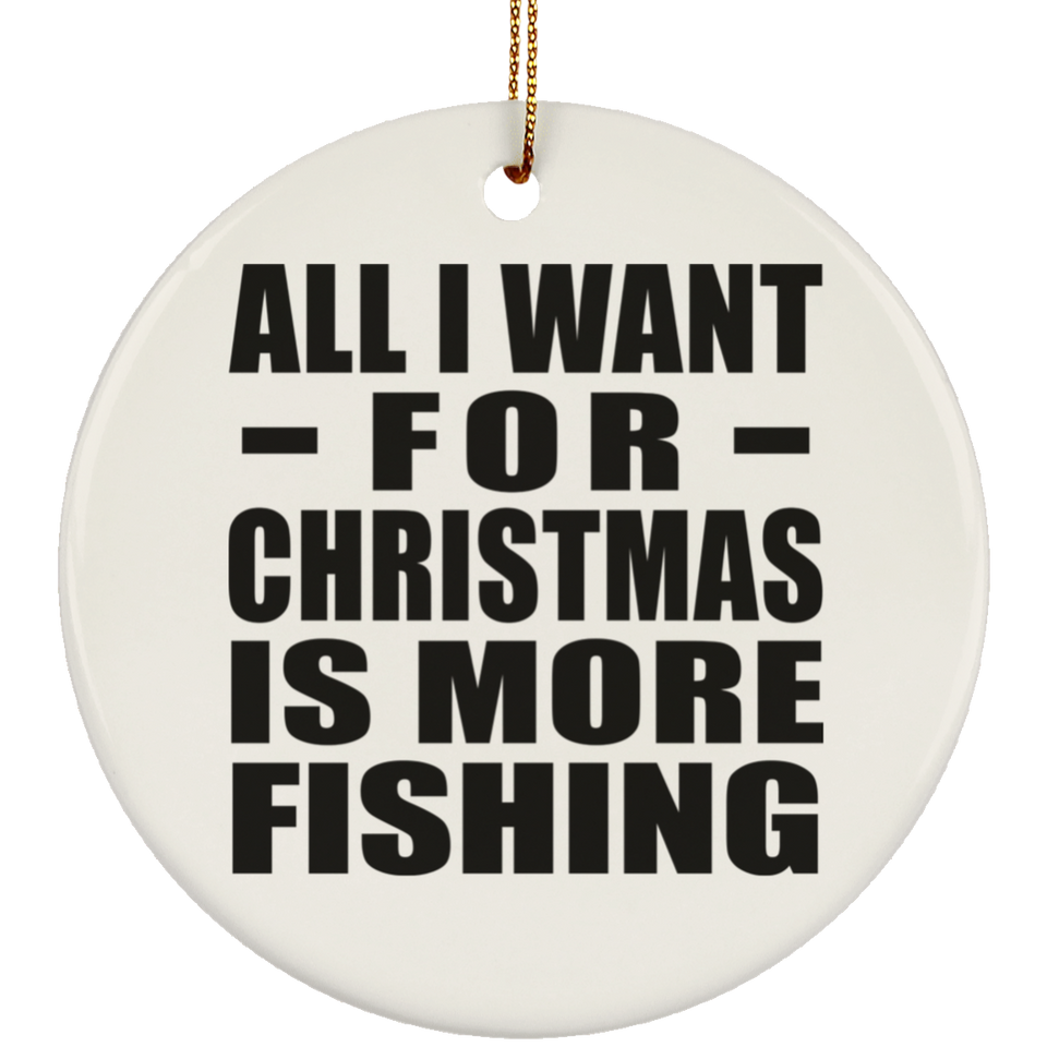 All I Want For Christmas Is More Fishing - Circle Ornament