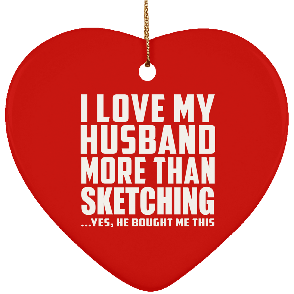 I Love My Husband More Than Sketching - Heart Ornament