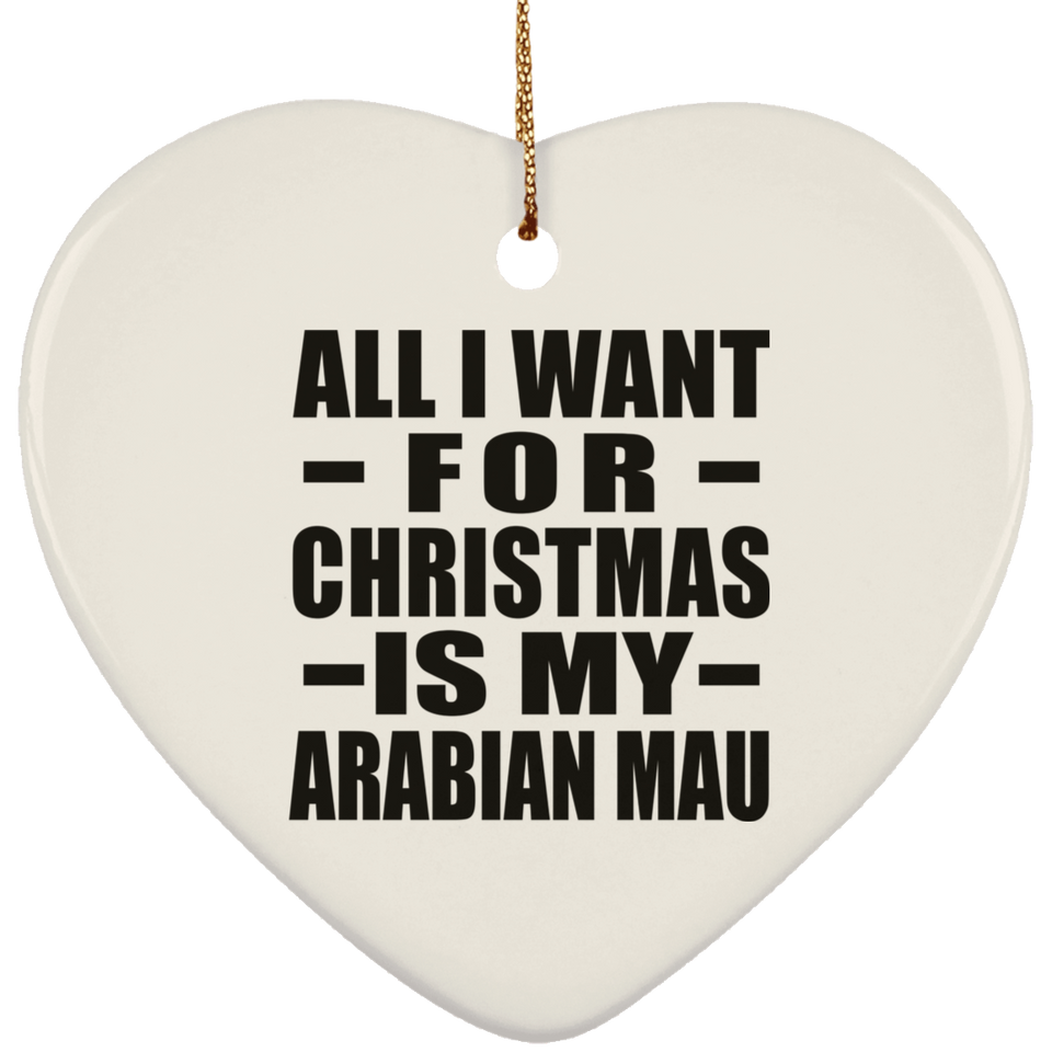 All I Want For Christmas Is My Arabian Mau - Heart Ornament