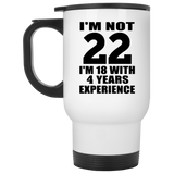 22nd Birthday I'm Not 22 I'm 18 With 4 Years Experience - White Travel Mug